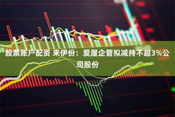 股票账户配资 来伊份：爱屋企管拟减持不超3%公司股份