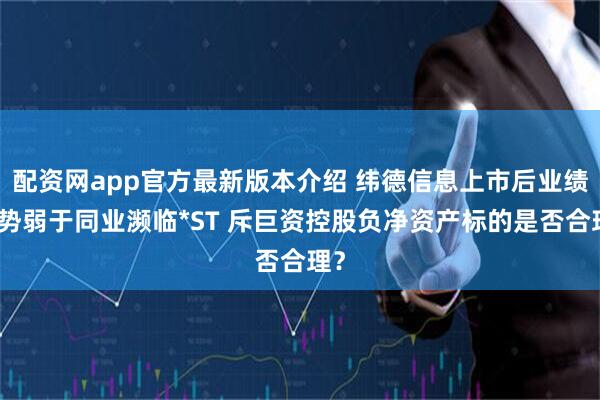 配资网app官方最新版本介绍 纬德信息上市后业绩走势弱于同业濒临*ST 斥巨资控股负净资产标的是否合理？
