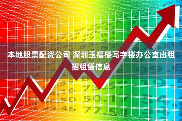 本地股票配资公司 深圳玉福楼写字楼办公室出租招租赁信息