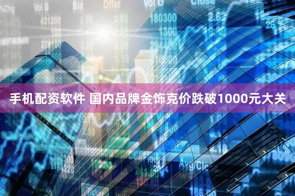 手机配资软件 国内品牌金饰克价跌破1000元大关