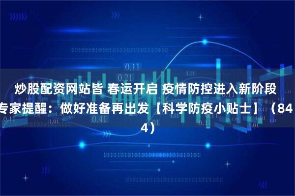 炒股配资网站皆 春运开启 疫情防控进入新阶段 专家提醒：做好准备再出发【科学防疫小贴士】（84）