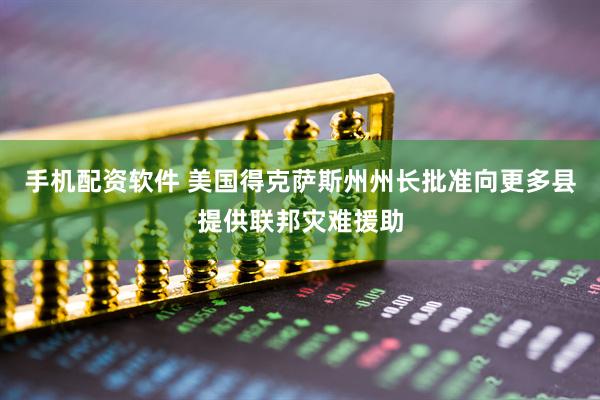 手机配资软件 美国得克萨斯州州长批准向更多县提供联邦灾难援助